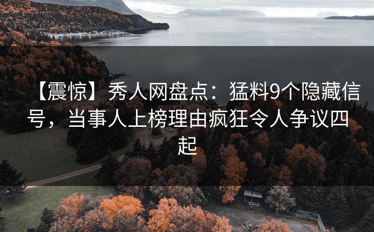 【震惊】秀人网盘点：猛料9个隐藏信号，当事人上榜理由疯狂令人争议四起