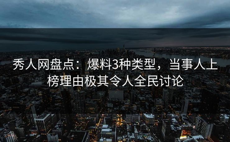 秀人网盘点:爆料3种类型,当事人上榜理由极其令人全民讨论 秀人网盘点:爆料3种类型,当事人上榜理由极其令人全民讨论