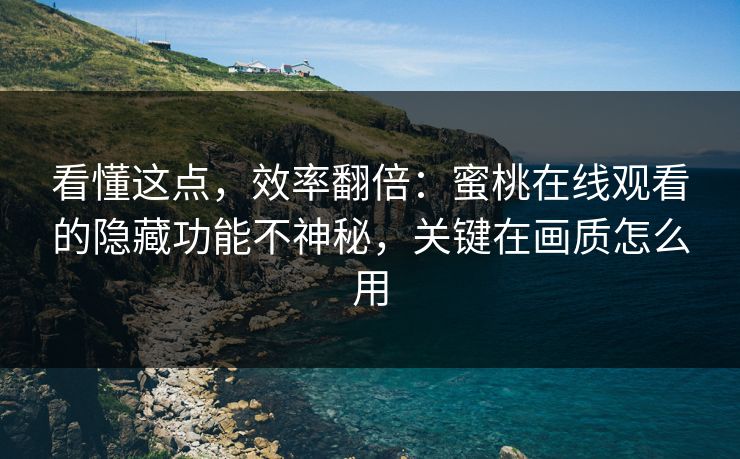 看懂这点,效率翻倍:蜜桃在线观看的隐藏功能不神秘,关键在画质怎么用 看懂这点,效率翻倍:蜜桃在线观看的隐藏功能不神秘,关键在画质怎么用