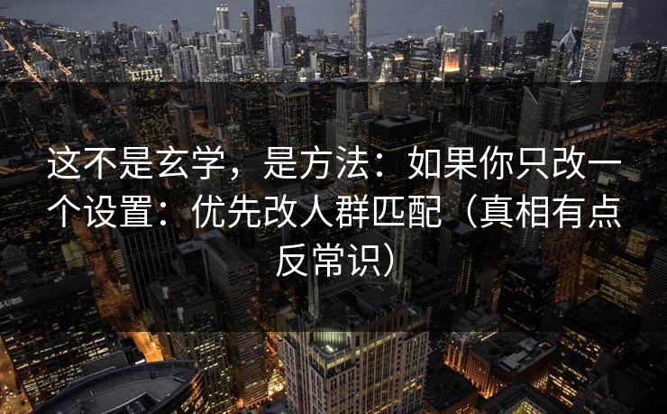 这不是玄学,是方法:如果你只改一个设置:优先改人群匹配(真相有点反常识) 这不是玄学,是方法:如果你只改一个设置:优先改人群匹配(真相有点反常识)