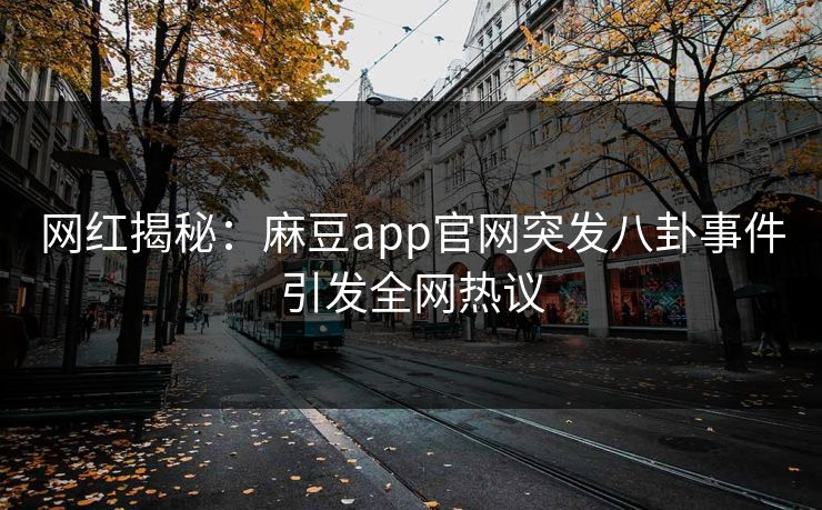 网红揭秘：麻豆app官网突发八卦事件引发全网热议