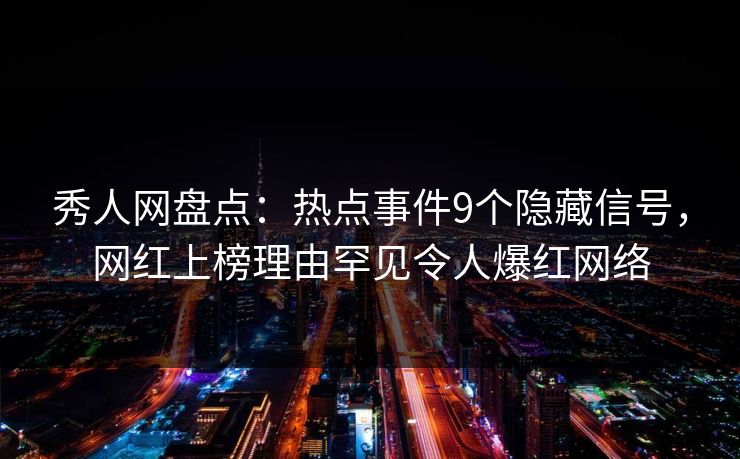 秀人网盘点:热点事件9个隐藏信号,网红上榜理由罕见令人爆红网络 秀人网盘点:热点事件9个隐藏信号,网红上榜理由罕见令人爆红网络