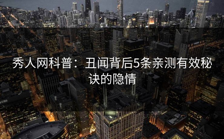 秀人网科普：丑闻背后5条亲测有效秘诀的隐情